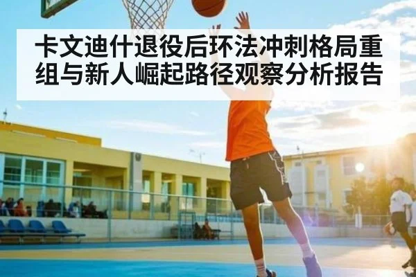 卡文迪什退役后环法冲刺格局重组与新人崛起路径观察分析报告