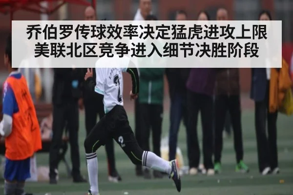 乔伯罗传球效率决定猛虎进攻上限 美联北区竞争进入细节决胜阶段