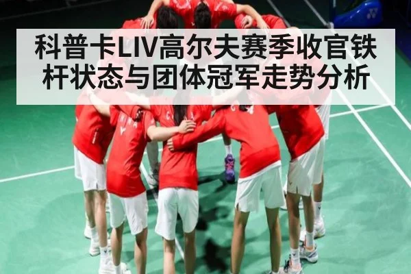 科普卡LIV高尔夫赛季收官铁杆状态与团体冠军走势分析